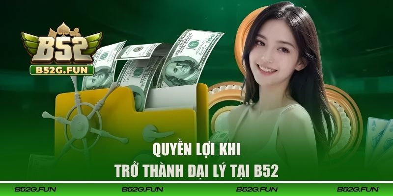 Quyền lợi khi trở thành đại lý tại B52